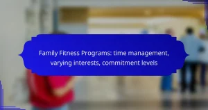 Family Fitness Programs: time management, varying interests, commitment levels