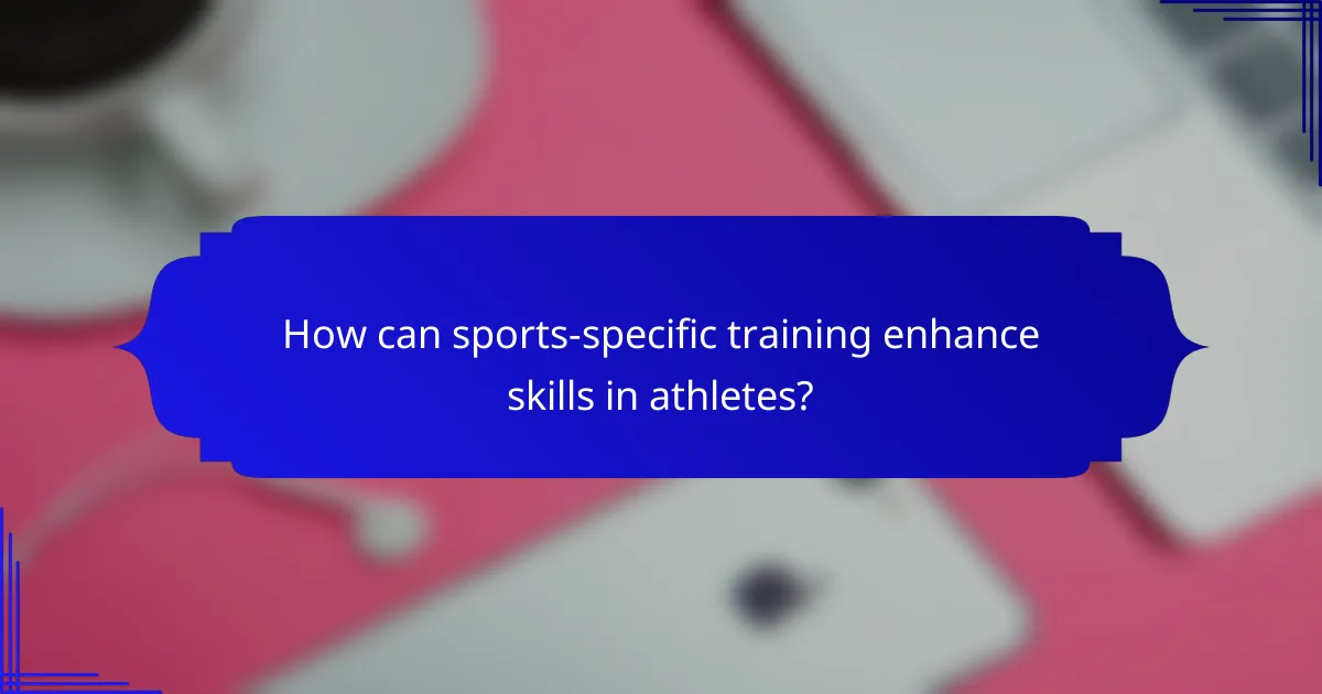 How can sports-specific training enhance skills in athletes?