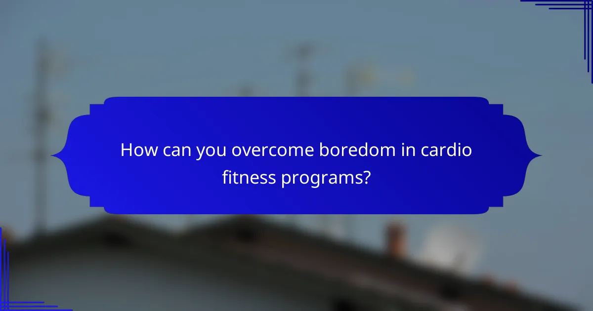 How can you overcome boredom in cardio fitness programs?