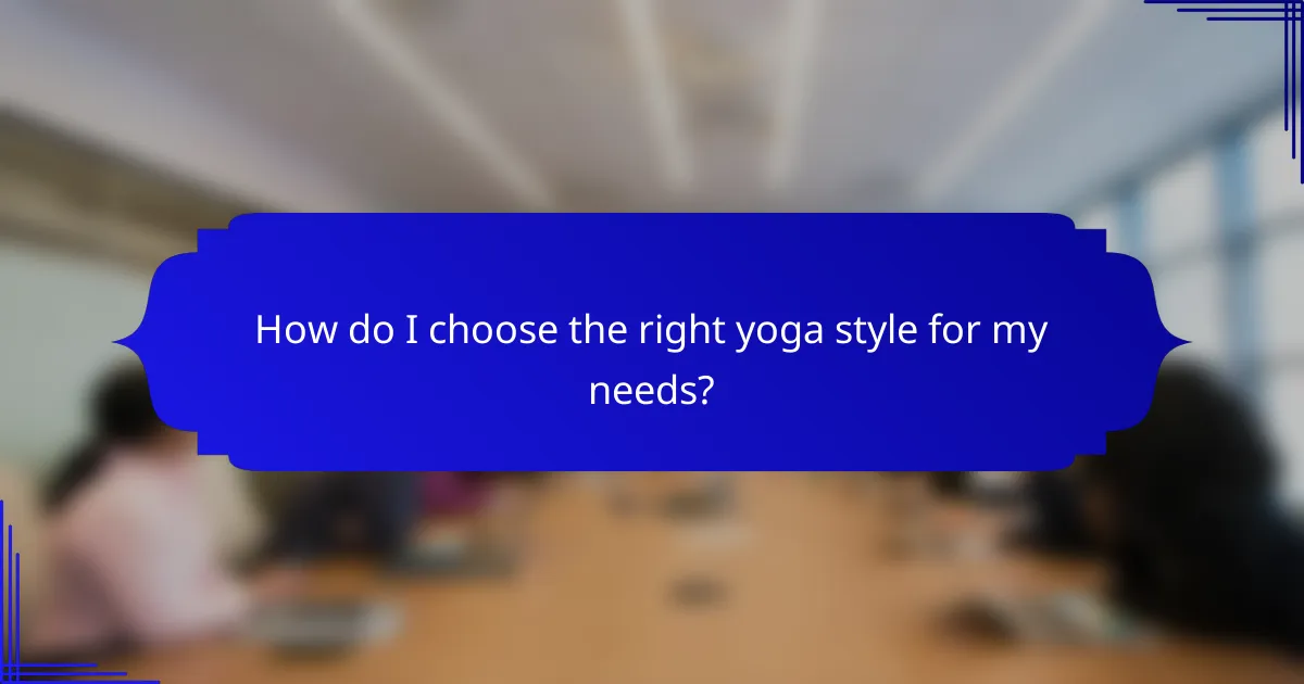 How do I choose the right yoga style for my needs?