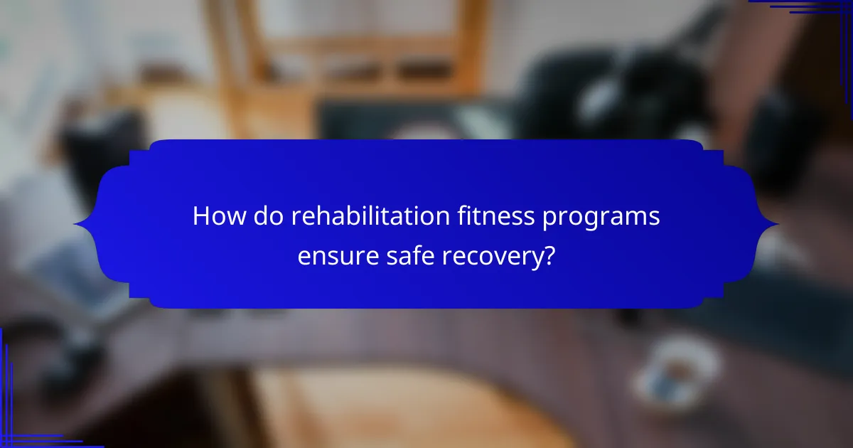 How do rehabilitation fitness programs ensure safe recovery?