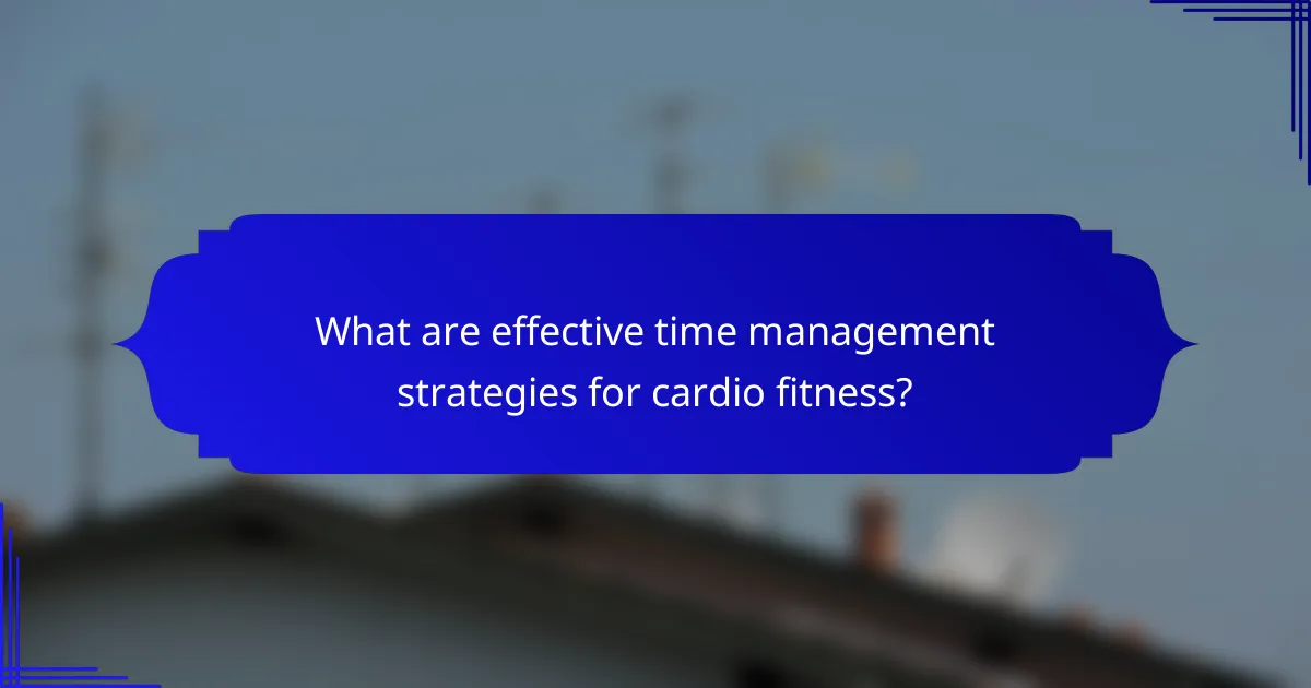 What are effective time management strategies for cardio fitness?