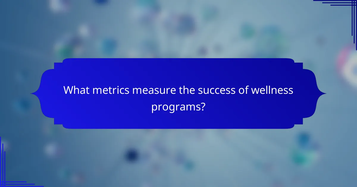 What metrics measure the success of wellness programs?