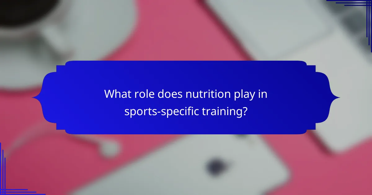 What role does nutrition play in sports-specific training?